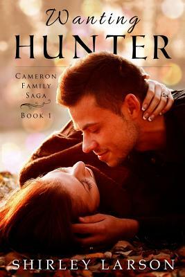 Wanting Hunter: Book 1 in the Cameron Family Saga by Shirley Larson