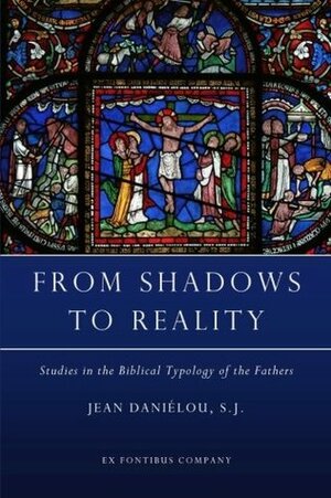 From Shadows to Reality: Studies in the Biblical Typology of the Fathers by Jean Daniélou, Wulstan Hibberd, Ex Fontibus Company