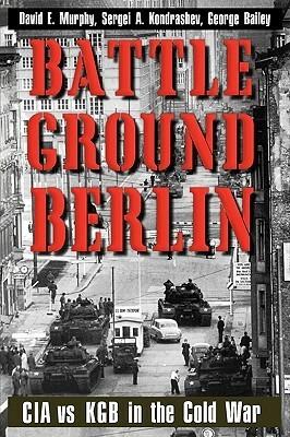 Battleground Berlin: CIA vs. KGB in the Cold War by David E. Murphy, Sergei A. Kondrashev, George Bailey