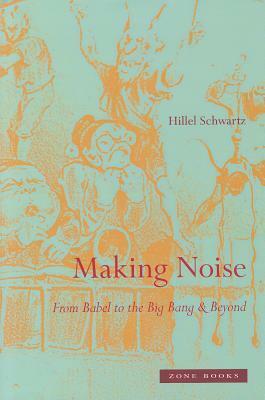 Making Noise: From Babel to the Big Bang & Beyond by Hillel Schwartz