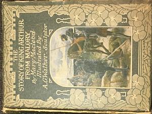 The Story of King Arthur from Malory's Morte Darthur by Mary Macleod, A.G. Walker