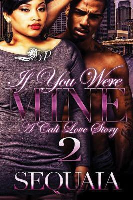 If You Were Mine 2: A Cali Love Story by Sequaia