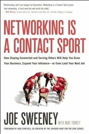 Networking Is a Contact Sport: How Staying Connected and Serving Others Will Help You Grow Your Business, Expand Your Influence -- or Even Land Your Next Job by Joe Sweeney, Mike Yorkey