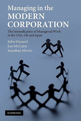 Managing in the Modern Corporation: The Intensification of Managerial Work in the Usa, UK and Japan by John Hassard, Leo McCann, Jonathan Morris