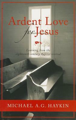 Ardent Love for Jesus: English Baptists and the Experience of Revival in the Long Eighteenth Century by Michael A.G. Haykin