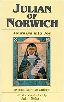 Julian of Norwich: Journeys Into Joy by John Nelson