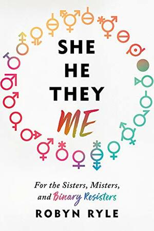 She/He/They/Me: For the Sisters, Misters, and Binary Resisters by Robyn Ryle