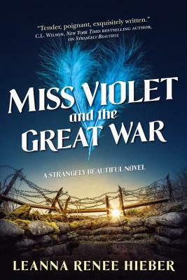 Miss Violet and the Great War: A Strangely Beautiful Novel by Leanna Renee Hieber