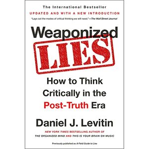 Weaponized Lies: How to Think Critically in the Post-Truth Era by Daniel J. Levitin