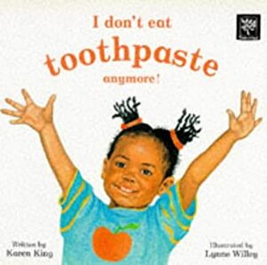 I Don't Eat ToothpasteAnymore! by Karen King, Lynne Willey