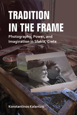 Tradition in the Frame: Photography, Power, and Imagination in Sfakia, Crete by Konstantinos Kalantzis