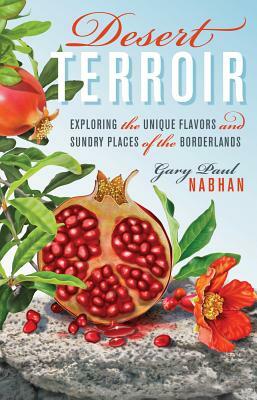 Desert Terroir: Exploring the Unique Flavors and Sundry Places of the Borderlands by Gary Paul Nabhan