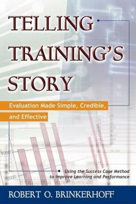 Telling Training's Story: Evaluation Made Simple, Credible, and Effective by Robert O. Brinkerhoff