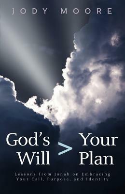 God's Will > Your Plan: Lessons from Jonah on Embracing your Call, Purpose, and Identity by Jody Moore