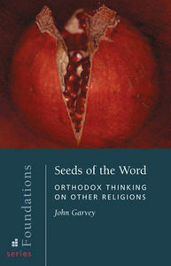 Seeds Of The Word: Orthodox Thinking On Other Religions by John Garvey