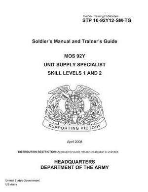 Soldier Training Publication STP 10-92Y12-SM-TG Soldier's Manual and Trainer's Guide MOS 92Y Unit Supply Specialist Skill Levels 1 and 2 April 2008 by United States Government Us Army
