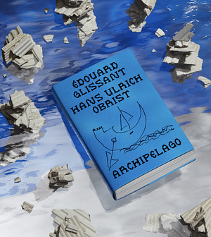 Mondialite or The Archipelagos of Edouard Glissant by Hans Ulrich Obrist, Asad Raza