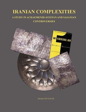 Iranian Complexities: A Study in Achaemenid, Avestan, and Sasanian Controversies by Abolala Soudavar