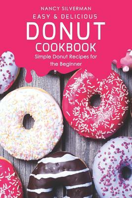 Easy & Delicious Donut Cookbook: Simple Donut Recipes for the Beginner by Nancy Silverman