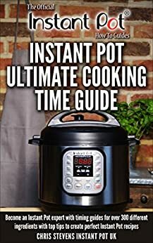 Instant Pot Ultimate Cooking Time Guide: Become an Instant Pot expert with timing guides for over 300 different ingredients with top tips to create perfect ... Instant Pot 'How To' Guides Book 2) by Chris Stevens