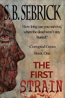 The First Strain: How Can You Survive, When the Dead Won't Stay Buried? by S. B. Sebrick