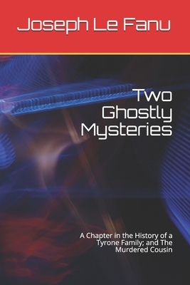 Two Ghostly Mysteries: A Chapter in the History of a Tyrone Family and The Murdered Cousin by J. Sheridan Le Fanu