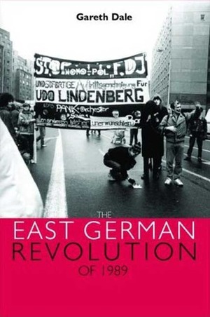 The East German Revolution of 1989 by Gareth Dale