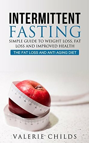 Intermittent Fasting: Simple Guide to Weight Loss, Fat Loss, and Improved Health - THE FAT LOSS AND ANTI AGING DIET (Intermittent Fasting for Weight Loss, ... Loss, Weight Loss Diet, Lose Fat Book 1) by Joy Louis, Valerie Childs