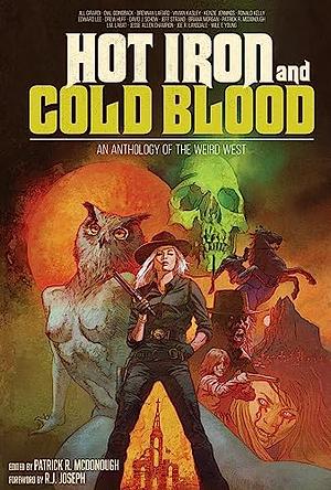 Hot Iron and Cold Blood: An Anthology of the Weird West by Patrick R. McDonough