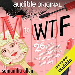 M to (WT)F: Twenty-Six of the Funniest Moments from My Transgender Journey by Samantha Allen