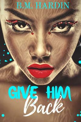 Give Him Back by B.M. Hardin