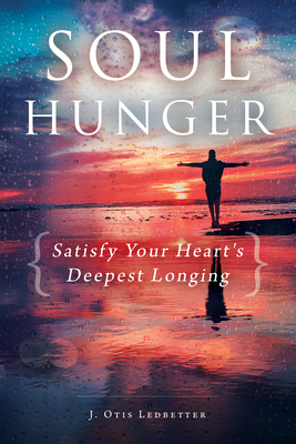 Soul Hunger: Satisfy Your Heart's Deepest Longing by J. Otis Ledbetter