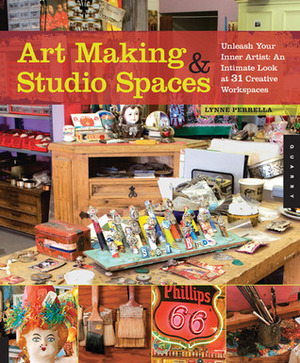 Art Making & Studio Spaces: Unleash Your Inner Artist: An Intimate Look at 31 Creative Work Spaces by Lynne Perrella