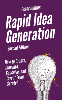 Rapid Idea Generation: How to Create, Innovate, Conceive, and Invent From Scratch by Peter Hollins