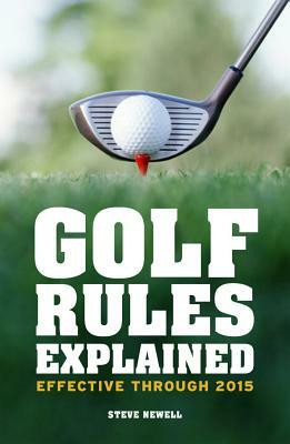 Golf Rules Explained: Effective Through to 2015 by Steve Newell