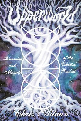 Upperworld: Shamanism and Magick of the Celestial Realms by Chris Allaun