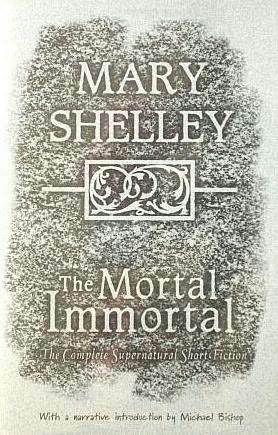 The Mortal Immortal: The Complete Supernatural Short Fiction of Mary Shelley by Michael Bishop, Jacob Weisman, Mary Wollstonecraft Shelley