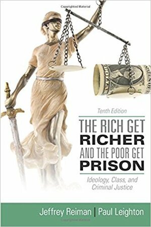 The Rich Get Richer and the Poor Get Prison: Ideology, Class, and Criminal Justice by Jeffrey H. Reiman