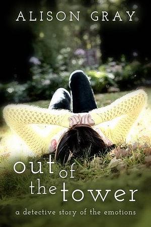 Out of the Tower: A detective story of the emotions by Alison Gray, Alison Gray