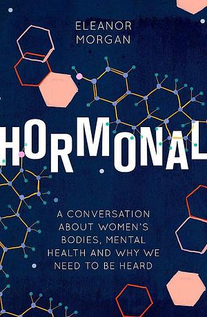 Hormonal: A Journey into How Our Bodies Affect Our Minds and Why It's Difficult to Talk About It by Eleanor Morgan, Eleanor Morgan