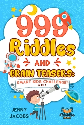 999 Riddles and Brain Teasers: Smart Kids Challenge (3 In 1): Fun, Difficult and Challenging Logic Puzzles and Trick Questions Fun for Children and T by Kidsville Books, Jenny Jacobs