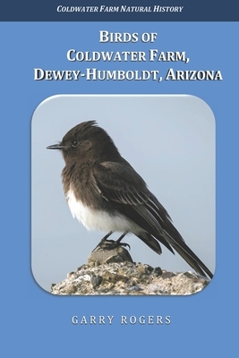 Birds of Coldwater Farm, Dewey-Humboldt, Arizona: Birds Observed During the First Two Decades of the Twenty-First Century by Garry Rogers