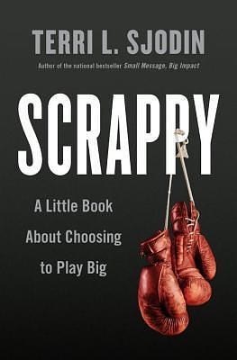 Scrappy: A Little Book About Choosing to Play Big by Terri L. Sjodin, Terri L. Sjodin