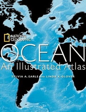 Ocean: An Illustrated Atlas by Sylvia A. Earle, Linda K. Glover