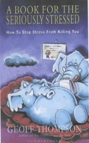 A Book for the Seriously Stressed: How to Stop Stress from Killing You by Geoff Thompson