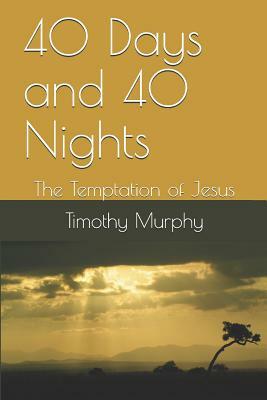 40 Days and 40 Nights: The Temptation of Jesus by Timothy Murphy