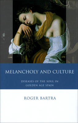 Melancholy and Culture: Diseases of the Soul in Golden Age Spain by Roger Bartra