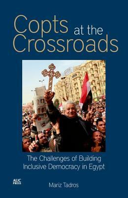 Copts at the Crossroads: The Challenges of Building Inclusive Democracy in Egypt by Mariz Tadros