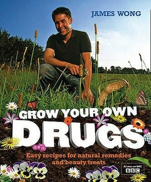 Grow Your Own Drugs: Easy Recipes for Natural Remedies and Beauty Treats by James Wong