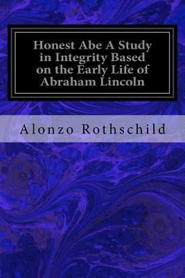 Honest Abe A Study in Integrity Based on the Early Life of Abraham Lincoln by Alonzo Rothschild